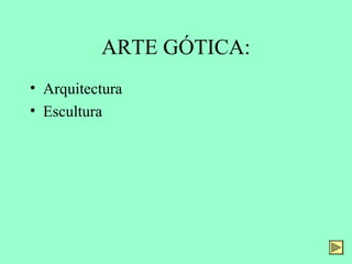 ARTE GÓTICA:
• Arquitectura
• Escultura
 