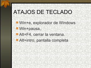 ATAJOS DE TECLADO Win+e, explorador de Windows Win+pausa,. Alt+F4, cerrar la ventana. Alt+intro, pantalla completa