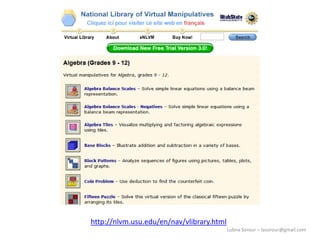 Lubna Sorour – lasorour@gmail.com
http://nlvm.usu.edu/en/nav/vlibrary.html
 