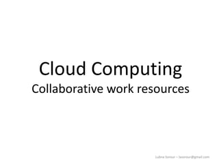 Lubna Sorour – lasorour@gmail.com
Cloud Computing
Collaborative work resources
 