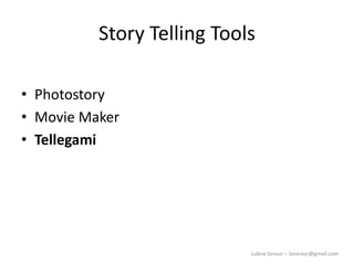 Lubna Sorour – lasorour@gmail.com
Story Telling Tools
• Photostory
• Movie Maker
• Tellegami
 