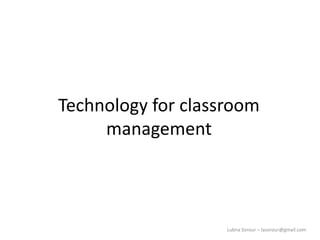 Lubna Sorour – lasorour@gmail.com
Technology for classroom
management
 