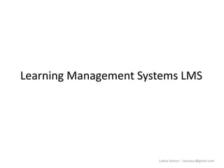 Lubna Sorour – lasorour@gmail.com
Learning Management Systems LMS
 