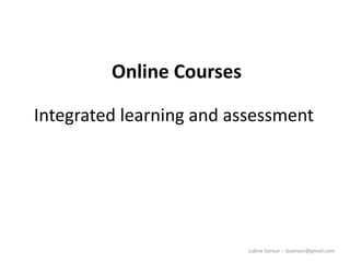 Lubna Sorour – lasorour@gmail.com
Integrated learning and assessment
Online Courses
 