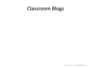 Lubna Sorour – lasorour@gmail.com
Classroom Blogs
 