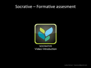 Lubna Sorour – lasorour@gmail.com
Socrative – Formative assesment
 
