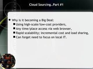 Cloud Sourcing…Part #1
Why is it becoming a Big Deal:
 Using high-scale/low-cost providers,
 Any time/place access via web browser,
 Rapid scalability; incremental cost and load sharing,
 Can forget need to focus on local IT.
 