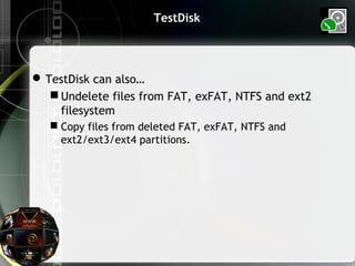 TestDisk
TestDisk can also…
 Undelete files from FAT, exFAT, NTFS and ext2
filesystem
 Copy files from deleted FAT, exFAT, NTFS and
ext2/ext3/ext4 partitions.
 