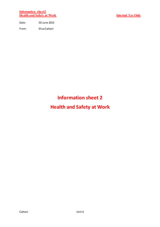 Information sheet2
Health and Safety at Work Internal Use Only
Cattani Unit 6
Date: 03 June 2015
From: ElisaCattani
Information sheet 2
Health and Safety at Work
 