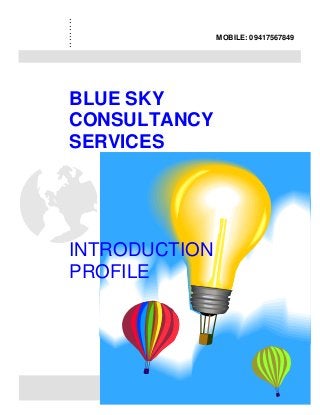 .........
. . . . . . . . . . . . . . . . . . . . . . . . . . . .
MOBILE: 09417567849
BLUE SKY
CONSULTANCY
SERVICES
INTRODUCTION
PROFILE
 