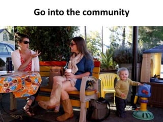 Go into the community
 