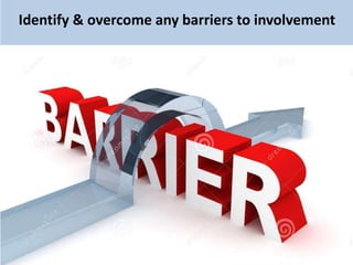 Identify & overcome any barriers to involvement
 