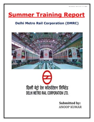 Summer Training Report
Delhi Metro Rail Corporation (DMRC)
Submitted by:
ANOOP KUMAR
Workshop Sections of DMRC
 