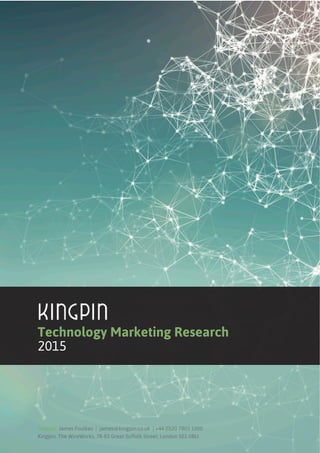 1Technology Marketing Research 2015
Technology Marketing Research
2015
Contact: James Foulkes | james@kingpin.co.uk | +44 (0)20 7803 1000
Kingpin, The WireWorks, 78-83 Great Suffolk Street, London SE1 0BU
 