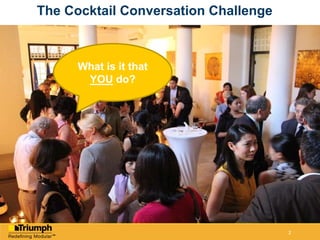 2
The Cocktail Conversation Challenge
What is it that
YOU do?
 