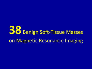 38Benign Soft-Tissue Masses
on Magnetic Resonance Imaging
 