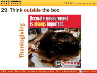 38 BLOGGING TACTICS THAT’LL KNOCK THE WORDS RIGHT OUT OF YOUR MOUTH @StoneyD #pubcon
29. Think outside the box
BE EPIC (AT LEAST SOME OF THE TIME)
Thanksgiving
 