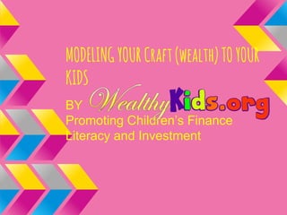 MODELINGYOURCraft(wealth)TOYOUR
KIDS
BY
Promoting Children’s Finance
Literacy and Investment
 
