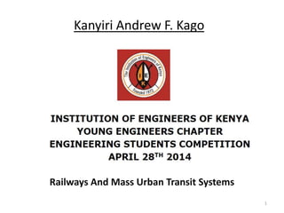Railways And Mass Urban Transit Systems
1
Kanyiri Andrew F. Kago
 