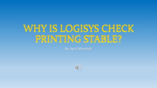 WHY IS LOGISYS CHECK
PRINTING STABLE?
By April Marshall
 