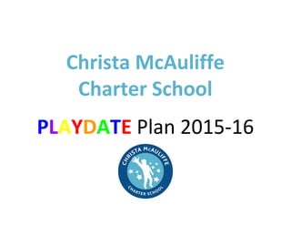  
 
Christa McAuliffe 
Charter School 
 
P​L​A​Y​D​A​T​E​ Plan 2015­16    
 