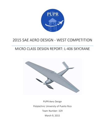 2015 SAE AERO DESIGN - WEST COMPETITION
MICRO CLASS DESIGN REPORT: L-406 SKYCRANE
PUPR Aero Design
Polytechnic University of Puerto Rico
Team Number: 329
March 9, 2015
 