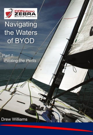 Navigating the Waters of BYOD
©2013 Drew Williams
Drew Williams
Navigating
the Waters
of BYOD
Part 1:
Piloting the Perils
 