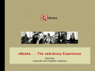 eBooks. . . The netLibrary Experience
                    Rich Rosy
        Corporate Vice President, netLibrary
 