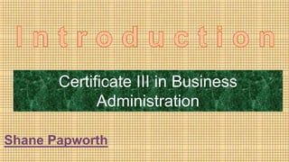 Certificate III in Business
Administration
Shane Papworth
 