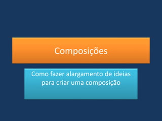 Composições
Como fazer alargamento de ideias
para criar uma composição
 