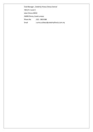 Club Manager , Celebrity Fitness Cheras Sentral
700-2F-1 Level 2
Jalan Cheras KM10
56000 Cheras, Kuala Lumpur
Phone No : 012 - 3854 088
Email : zurina.zulfakar@celebrityfitness.com.my
 
