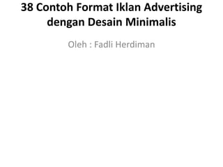 38 Contoh Format Iklan Advertising
dengan Desain Minimalis
Oleh : Fadli Herdiman
 