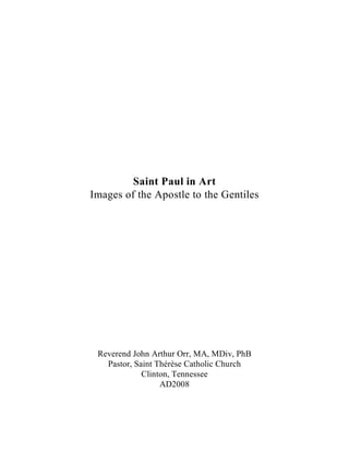 Saint Paul in Art
Images of the Apostle to the Gentiles
Reverend John Arthur Orr, MA, MDiv, PhB
Pastor, Saint Thérèse Catholic Church
Clinton, Tennessee
AD2008
 