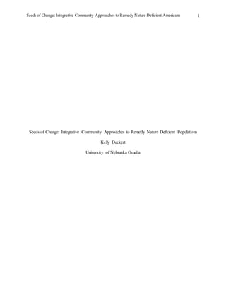 Seeds of Change: Integrative Community Approaches to Remedy Nature Deficient Americans 1
Seeds of Change: Integrative Community Approaches to Remedy Nature Deficient Populations
Kelly Duckert
University of Nebraska Omaha
 