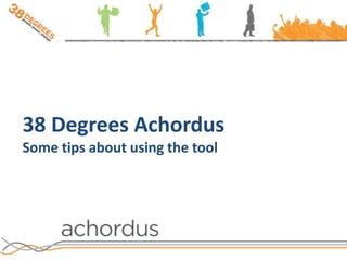 38 Degrees Achordus Some tips about using the tool 
