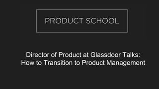 Director of Product at Glassdoor Talks:
How to Transition to Product Management
 