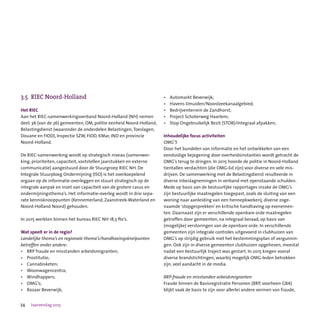 34 Jaarverslag 2015
3.5	 RIEC Noord-Holland
Het RIEC
Aan het RIEC-samenwerkingsverband Noord-Holland (NH) nemen
deel: 36 (van de 36) gemeenten, OM, politie eenheid Noord-Holland,
Belastingdienst (waaronder de onderdelen Belastingen,Toeslagen,
Douane en FIOD), Inspectie SZW, FIOD, KMar, IND en provincie
Noord-Holland.
De RIEC-samenwerking wordt op strategisch niveau (samenwer-
king, prioriteiten, capaciteit, vaststellen jaarstukken en externe
communicatie) aangestuurd door de Stuurgroep RIEC NH. De
Integrale Stuurploeg Ondermijning (ISO) is het overkoepelend
orgaan op de informatie-overleggen en stuurt strategisch op de
integrale aanpak en inzet van capaciteit van de grotere casus en
ondermijningsthema’s. Het informatie-overleg wordt in drie sepa-
rate kennisknooppunten (Kennemerland, Zaanstreek-Waterland en
Noord-Holland Noord) gehouden.
In 2015 werkten binnen het bureau RIEC NH 18,5 fte’s.
Wat speelt er in de regio?
Landelijke thema’s en regionale thema’s/handhavingsknelpunten
betreffen onder andere:
•	 BRP fraude en misstanden arbeidsmigranten;
•	 Prostitutie;
•	 Cannabisketen;
•	 Woonwagencentra;
•	 Windhappers;
•	 OMG’s;
•	 Bazaar Beverwijk;
•	 Automarkt Beverwijk;
•	 Havens IJmuiden/Noordzeekanaalgebied;
•	 Bedrijventerrein de Zandhorst;
•	 Project Schoterweg Haarlem;
•	 Stop Ongebruikelijk Bezit (STOB)/Integraal afpakken;
Inhoudelijke focus activiteiten
OMG’S
Door het bundelen van informatie en het ontwikkelen van een
eenduidige bejegening door overheidsinstanties wordt getracht de
OMG’s terug te dringen. In 2015 hoorde de politie in Noord-Holland
tientallen verdachten (die OMG-lid zijn) voor diverse en vele mis-
drijven. De samenwerking met de Belastingdienst resulteerde in
diverse inbeslagnemingen in verband met openstaande schulden.
Mede op basis van de bestuurlijke rapportages inzake de OMG’s
zijn bestuurlijke maatregelen toegepast, zoals de sluiting van een
woning naar aanleiding van een hennepkwekerij, diverse zoge-
naamde ‘stopgesprekken’ en kritische handhaving op evenemen-
ten. Daarnaast zijn er verschillende openbare orde maatregelen
getroffen door gemeenten, na integraal beraad, op basis van
(mogelijke) verstoringen van de openbare orde. In verschillende
gemeenten zijn integrale controles uitgevoerd in clubhuizen van
OMG’s op strijdig gebruik met het bestemmingsplan of vergunnin-
gen. Ook zijn in diverse gemeenten clubhuizen opgeheven, meestal
nadat een bestuurlijk traject was gestart. In 2015 kregen vooral
diverse brandstichtingen, waarbij mogelijk OMG-leden betrokken
zijn, veel aandacht in de media.
BRP-fraude en misstanden arbeidsmigranten
Fraude binnen de Basisregistratie Personen (BRP, voorheen GBA)
blijkt vaak de basis te zijn voor allerlei andere vormen van fraude,
 