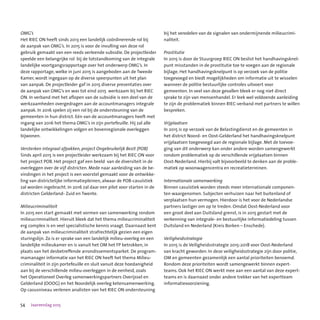 54 Jaarverslag 2015
OMG’s
Het RIEC ON heeft sinds 2013 een landelijk coördinerende rol bij
de aanpak van OMG’s. In 2015 is voor de invulling van deze rol
gebruik gemaakt van een reeds verleende subsidie. De projectleider
speelde een belangrijke rol  bij de totstandkoming van de integrale
landelijke voortgangsrapportage over het onderwerp OMG’s. In
deze rapportage, welke in juni 2015 is aangeboden aan de Tweede
Kamer, wordt ingegaan op de diverse speerpunten uit het plan
van aanpak. De projectleider gaf in 2015 diverse presentaties over
de aanpak van OMG’s en was tot eind 2015  werkzaam bij het RIEC
ON. In verband met het aflopen van de subsidie is een deel van de
werkzaamheden overgedragen aan de accountmanagers integrale
aanpak. In 2016 spelen zij een rol bij de ondersteuning van de
gemeenten in hun district. Eén van de accountmanagers heeft met
ingang van 2016 het thema OMG’s in zijn portefeuille. Hij zal alle
landelijke ontwikkelingen volgen en bovenregionale overleggen
bijwonen.
Versterken integraal afpakken, project Ongebruikelijk Bezit (POB)
Sinds april 2015 is een projectleider werkzaam bij het RIEC ON voor
het project POB. Het project gaf een beeld  van de diversiteit in de
overleggen over de vijf districten. Mede naar aanleiding van de be-
vindingen in het project is een voorstel gemaakt voor de ontwikke-
ling van districtelijke informatiepleinen, alwaar de POB-casuïstiek
zal worden ingebracht. In 2016 zal daar een pilot voor starten in de
districten Gelderland- Zuid en Twente.
Milieucriminaliteit
In 2015 een start gemaakt met vormen van samenwerking rondom  
milieucriminaliteit. Hieruit bleek dat het thema milieucriminaliteit
erg complex is en veel specialistische kennis vraagt. Daarnaast kent
de aanpak van milieucriminaliteit strafrechtelijk gezien een eigen
sturingslijn. Zo is er sprake van een landelijk milieu-overleg en een
landelijke milieukamer en is vanuit het OM het FP betrokken, in
plaats van het desbetreffende arrondissementsparket. De program-
mamanager informatie van het RIEC ON heeft het thema Milieu-
criminaliteit in zijn portefeuille en sluit vanuit deze hoedanigheid
aan bij de verschillende milieu-overleggen in de eenheid, zoals
het Operationeel Overleg samenwerkingspartners Overijssel en
Gelderland (OOOG) en het Noordelijk overleg ketensamenwerking.
Op casusniveau verlenen analisten van het RIEC ON ondersteuning
bij het veredelen van de signalen van ondermijnende milieucrimi-
naliteit.
Prostitutie
In 2015 is door de Stuurgroep RIEC ON beslist het handhavingsknel-
punt misstanden in de prostitutie toe te voegen aan de regionale
bijlage. Het handhavingsknelpunt is op verzoek van de politie
toegevoegd en biedt mogelijkheden om informatie uit te wisselen
wanneer de politie bestuurlijke controles uitvoert voor
gemeenten. In veel van deze gevallen bleek er nog niet direct
sprake te zijn van mensenhandel. Er leek wel voldoende aanleiding
te zijn de problematiek binnen RIEC-verband met partners te willen
bespreken.
Vrijplaatsen
In 2015 is op verzoek van de Belastingdienst en de gemeenten in
het district Noord- en Oost-Gelderland het handhavingsknelpunt
vrijplaatsen toegevoegd aan de regionale bijlage. Met de toevoe-
ging van dit onderwerp kan onder andere worden samengewerkt
rondom problematiek op de verschillende vrijplaatsen binnen
Oost-Nederland. Hierbij valt bijvoorbeeld te denken aan de proble-
matiek op woonwagencentra en recreatieterreinen.  
Internationale samenwerking
Binnen casuïstiek worden steeds meer internationale componen-
ten waargenomen. Subjecten verhuizen naar het buitenland of
verplaatsen hun vermogen. Hierdoor is het voor de Nederlandse
partners lastiger om op te treden. Omdat Oost-Nederland voor
een groot deel aan Duitsland grenst, is in 2015 gestart met de
verkenning van integrale- en bestuurlijke informatiedeling tussen
Duitsland en Nederland (Kreis Borken – Enschede).
Veiligheidsstrategie
In 2015 is de Veiligheidsstrategie 2015-2018 voor Oost-Nederland
van kracht geworden. In deze veiligheidsstrategie zijn door politie,
OM en gemeenten gezamenlijk een aantal prioriteiten benoemd.
Rondom deze prioriteiten wordt samengewerkt binnen expert-
teams. Ook het RIEC ON werkt mee aan een aantal van deze expert-
teams en is daarnaast onder andere trekker van het expertteam
informatievoorziening.
 