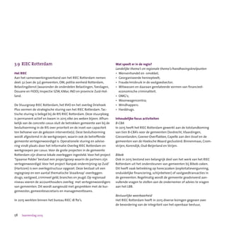 58 Jaarverslag 2015
3.9	 RIEC Rotterdam
Het RIEC
Aan het samenwerkingsverband van het RIEC Rotterdam nemen
deel: 32 (van de 32) gemeenten, OM, politie eenheid Rotterdam,
Belastingdienst (waaronder de onderdelen Belastingen,Toeslagen,
Douane en FIOD), Inspectie SZW, KMar, IND en provincie Zuid-Hol-
land.
De Stuurgroep RIEC Rotterdam, het RVO en het overleg Driehoek
Plus vormen de strategische sturing van het RIEC Rotterdam.Tac-
tische sturing is belegd bij de RIS RIEC Rotterdam. Deze stuurploeg
is permanent actief en kwam in 2015 elke zes weken bijeen. Afhan-
kelijk van de concrete casus sluit de betrokken gemeente aan bij de
besluitvorming in de RIS over prioriteit en de inzet van capaciteit
ten behoeve van de gekozen interventie(s). Deze besluitvorming
wordt afgestemd in de werkgroepen, waarin ook de betreffende
gemeente vertegenwoordigd is. Operationele sturing en advise-
ring vindt plaats door het Informatie Overleg RIEC Rotterdam en
werkgroepen per casus. Voor de grote projecten in de gemeente
Rotterdam zijn diverse lokale overleggen ingesteld. Voor het project
‘Spaanse Polder’ bestaat een projectgroep waarin de partners zijn
vertegenwoordigd. Voor het project ‘Aanpak ondermijning op Zuid’
(Hartcore) is een overlegstructuur opgezet. Deze bestaat uit een
regiegroep en een aantal thematische ‘draaiknop’-overleggen:
drugs, vastgoed, crimineel geld, branches en jeugd. Op regionaal
niveau voeren de accounthouders overleg  met vertegenwoordigers
van gemeenten. Dit wordt aangevuld met gesprekken met de bur-
gemeester, gemeentesecretaris en managementteams.
In 2015 werkten binnen het bureau RIEC 18 fte’s.
Wat speelt er in de regio?
Landelijke thema’s en regionale thema’s/handhavingsknelpunten
•	 Mensenhandel en -smokkel;
•	 Georganiseerde hennepteelt;
•	 Fraude/misbruik in de vastgoedsector;
•	 Witwassen en daaraan gerelateerde vormen van financieel-
	 economische criminaliteit.
•	 OMG’s;
•	 Woonwagencentra;
•	 Windhappers:
•	 Harddrugs.
Inhoudelijke focus activiteiten
B-CBA
In 2015 heeft het RIEC Rotterdam gewerkt aan de totstandkoming
van tien B-CBA’s voor de gemeenten Dordrecht, Vlaardingen,
Giessenlanden, Goeree-Overflakkee, Capelle aan den IJssel en de
gemeenten van de Hoeksche Waard geclusterd: Binnenmaas, Crom-
strijen, Korendijk, Oud-Beijerland en Strijen.
Bibob
Ook in 2015 bestond een belangrijk deel van het werk van het RIEC
Rotterdam uit het ondersteunen van gemeenten bij Bibob-zaken.
Dit heeft vaak betrekking op horecazaken (exploitatievergunning,
onduidelijke financiering, schijnbeheer) of vastgoedtransacties in
de gemeenten. Regelmatig wordt de gemeente geadviseerd aan-
vullende vragen te stellen aan de ondernemer of advies te vragen
aan het LBB.
Bestuurlijke weerbaarheid
Het RIEC Rotterdam heeft in 2015 diverse lezingen gegeven over
de bevordering van de integriteit van het openbaar bestuur,
 