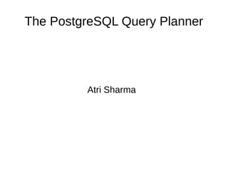 The PostgreSQL Query Planner
Atri Sharma
 