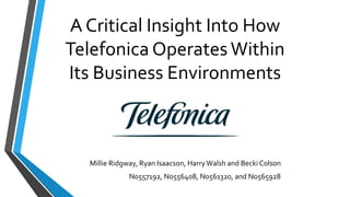A Critical Insight Into How
Telefonica OperatesWithin
Its Business Environments
Millie Ridgway, Ryan Isaacson, HarryWalsh and Becki Colson
N0557192, N0556408, N0561320, and N0565928
 