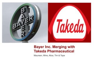 Bayer Inc. Merging with
Takeda Pharmaceutical
Maureen, Mine, Alice, Tim & Tope
 