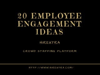 20 EMPLOYEE
ENGAGEMENT
IDEAS
HIREXTRA
C R O W D S T A F F I N G P L A T F O R M
H T T P : / / W W W . H I R E X T R A . C O M /
 