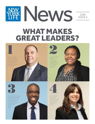 News 2014
ISSUE 3
WHAT MAKES
GREAT LEADERS?
Philip Cavan made
a few million-dollar
sales for NYL Direct
and then realized his
true abilities lie in
helping others reach
their potential.
Christopher Elson believes
one’s guiding principles
come from within, and
what guides him in
his compliance work
is treating everyone
with the same
level of
respect.
Serene Zegarelli
keeps team
members focused
and committed
during annuity
marketing
projects.
Maambo Mujala
strives for
collaboration
and leading by
example as part
of her work as
an actuarial
associate.
1
3 4
2
 
