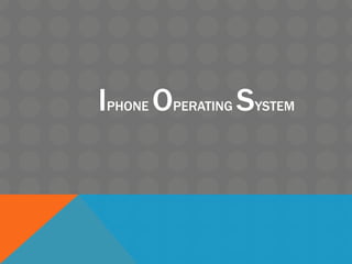 IPHONE OPERATING SYSTEM
 