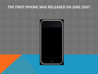 THE FIRST IPHONE WAS RELEASED ON JUNE 2007
 