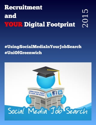 2015
Recruitment
and
YOUR Digital Footprint
#UsingSocialM ediaInYourJobSearch
#UniOfGreenwich
 