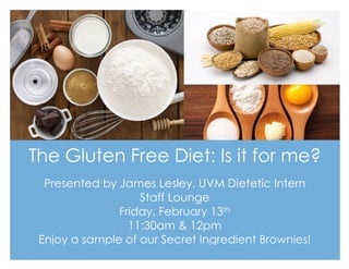 The Gluten Free Diet: Is it for me?
Presented by James Lesley, UVM Dietetic Intern
Staff Lounge
Friday, February 13th
11:30am & 12pm
Enjoy a sample of our Secret Ingredient Brownies!
 