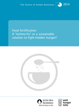 2014T h e F u t u r e o f G l o b a l R e l a t i o n s
Food fortification:
A “techno-fix” or a sustainable
solution to fight hidden hunger?
 