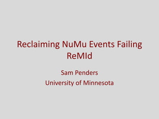 Reclaiming NuMu Events Failing
ReMId
Sam Penders
University of Minnesota
 